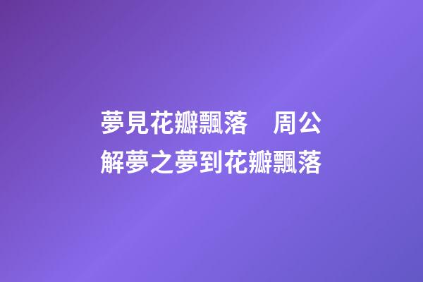 夢見花瓣飄落　周公解夢之夢到花瓣飄落